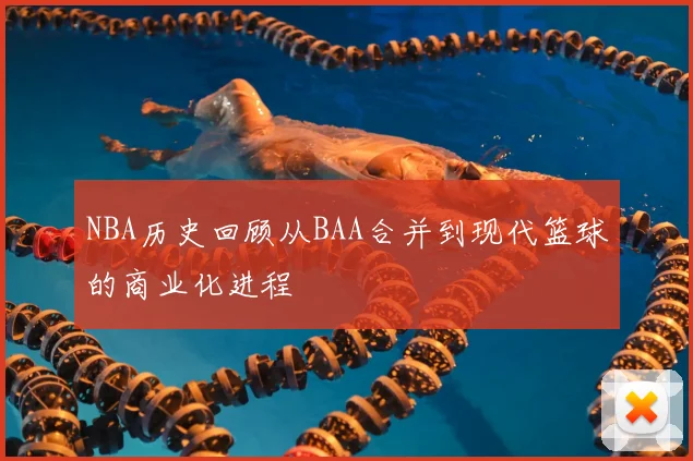 NBA历史回顾从BAA合并到现代篮球的商业化进程