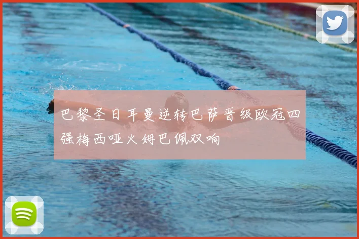 巴黎圣日耳曼逆转巴萨晋级欧冠四强梅西哑火姆巴佩双响