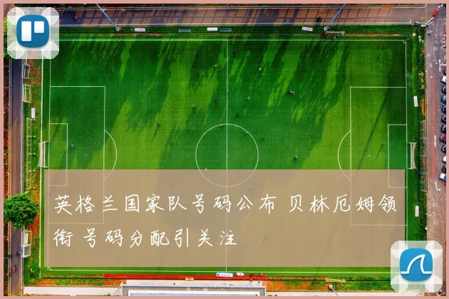 英格兰国家队号码公布 贝林厄姆领衔 号码分配引关注