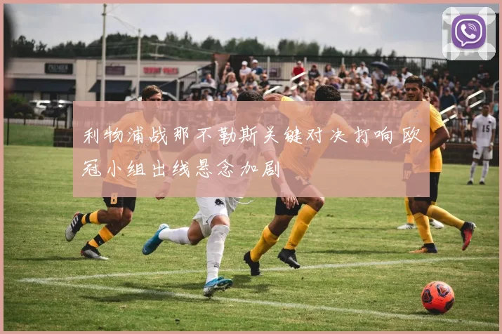 利物浦战那不勒斯关键对决打响 欧冠小组出线悬念加剧