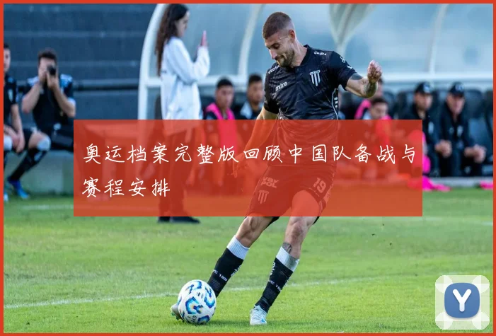 奥运档案完整版回顾中国队备战与赛程安排