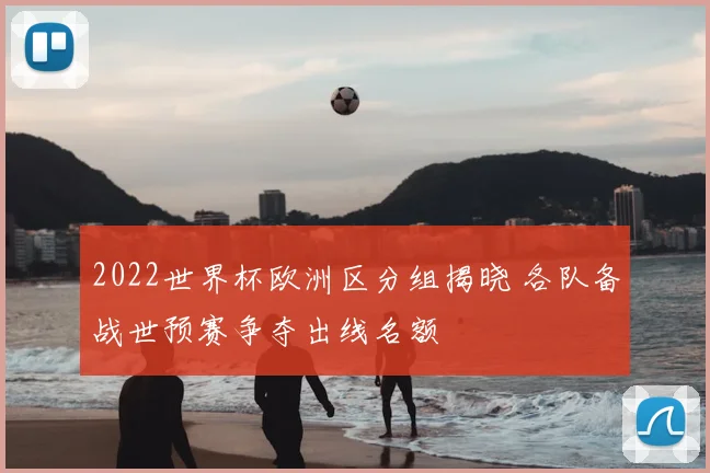 2022世界杯欧洲区分组揭晓 各队备战世预赛争夺出线名额