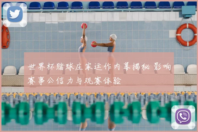 世界杯赌球庄家运作内幕揭秘 影响赛事公信力与观赛体验
