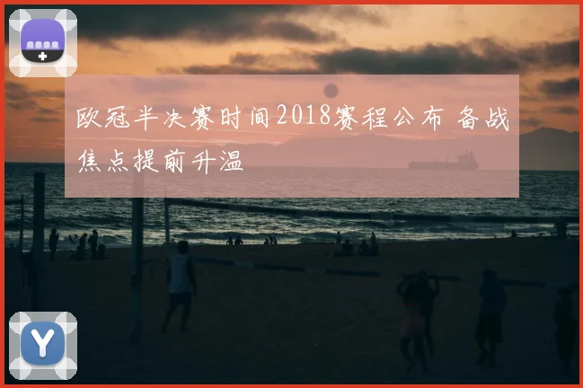 欧冠半决赛时间2018赛程公布 备战焦点提前升温